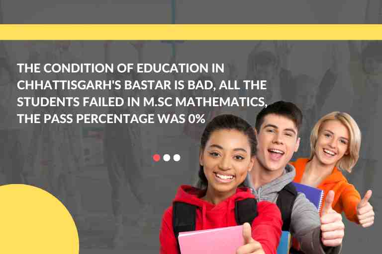 The condition of education in Chhattisgarhs Bastar is bad all the students failed in M.Sc Mathematics the pass percentage was 0